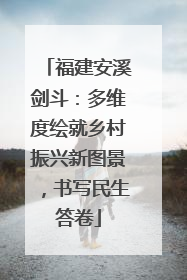 福建安溪剑斗：多维度绘就乡村振兴新图景，书写民生答卷